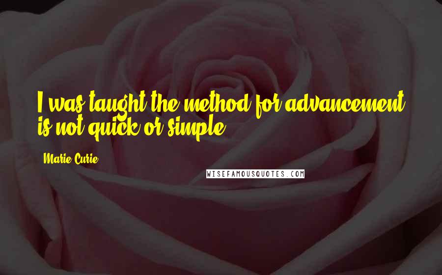 Marie Curie Quotes: I was taught the method for advancement is not quick or simple.