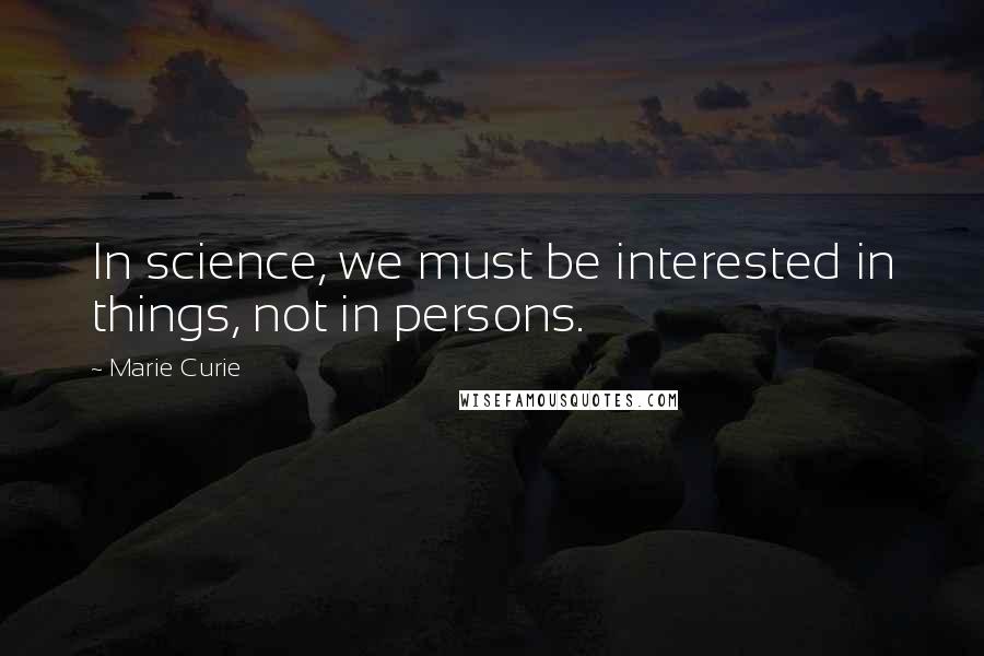 Marie Curie Quotes: In science, we must be interested in things, not in persons.