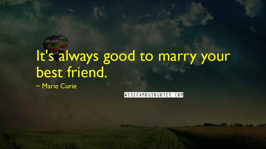 Marie Curie Quotes: It's always good to marry your best friend.