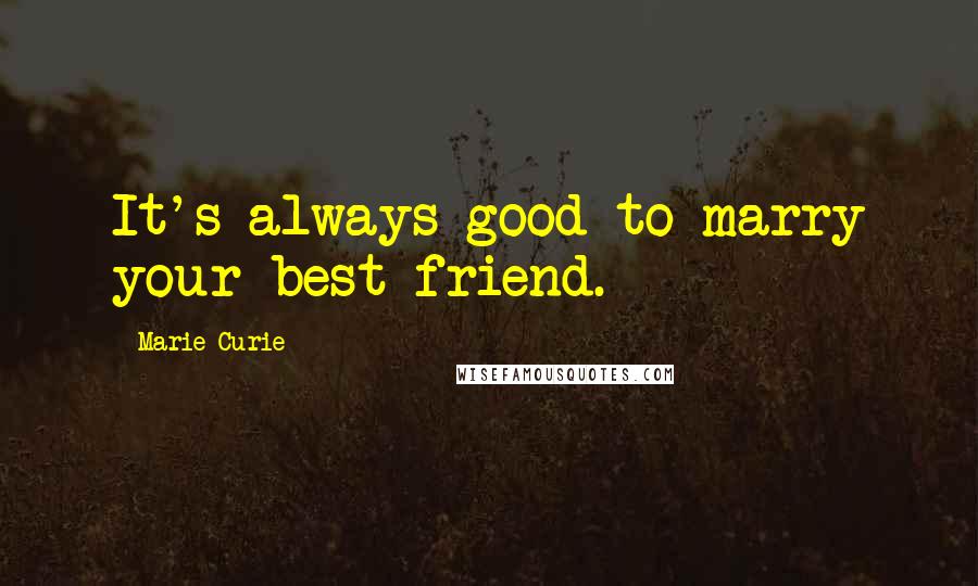 Marie Curie Quotes: It's always good to marry your best friend.