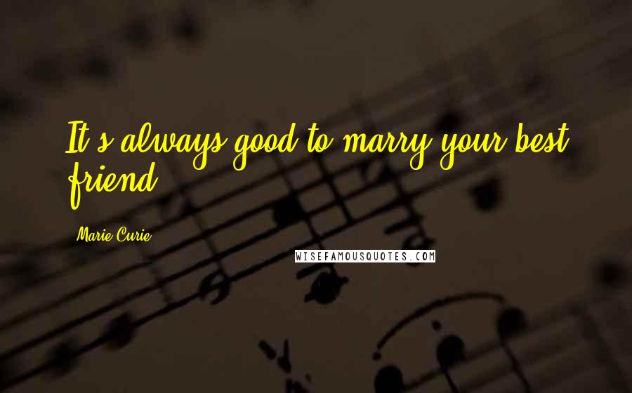 Marie Curie Quotes: It's always good to marry your best friend.