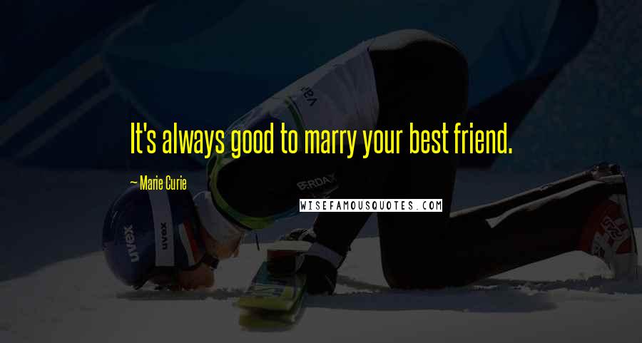 Marie Curie Quotes: It's always good to marry your best friend.