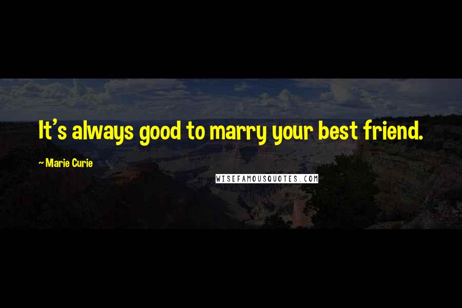 Marie Curie Quotes: It's always good to marry your best friend.