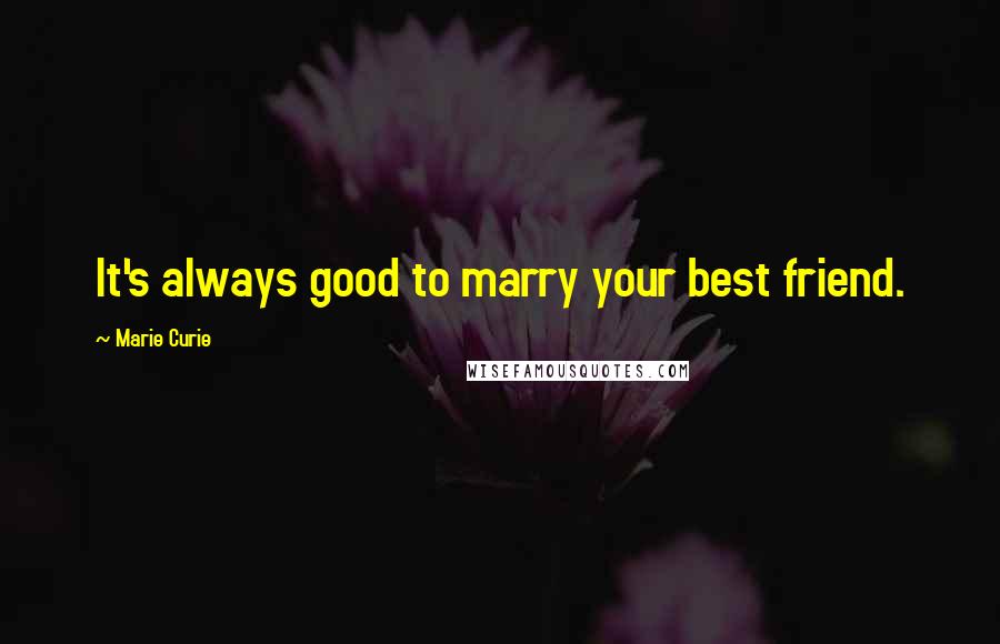 Marie Curie Quotes: It's always good to marry your best friend.