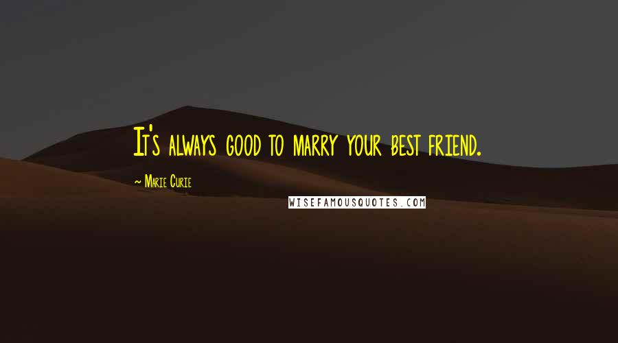 Marie Curie Quotes: It's always good to marry your best friend.