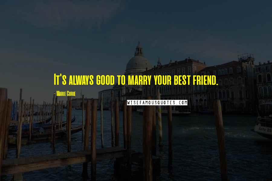 Marie Curie Quotes: It's always good to marry your best friend.