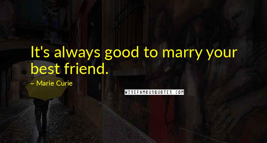 Marie Curie Quotes: It's always good to marry your best friend.