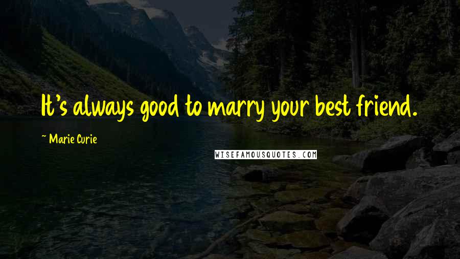 Marie Curie Quotes: It's always good to marry your best friend.