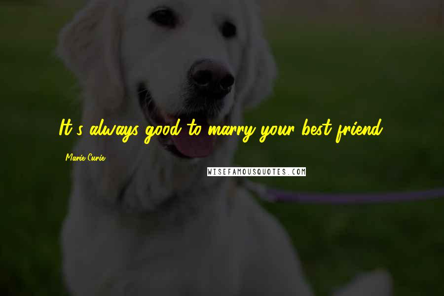 Marie Curie Quotes: It's always good to marry your best friend.