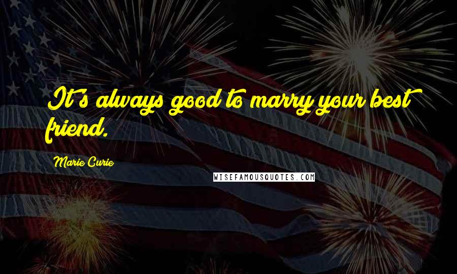 Marie Curie Quotes: It's always good to marry your best friend.