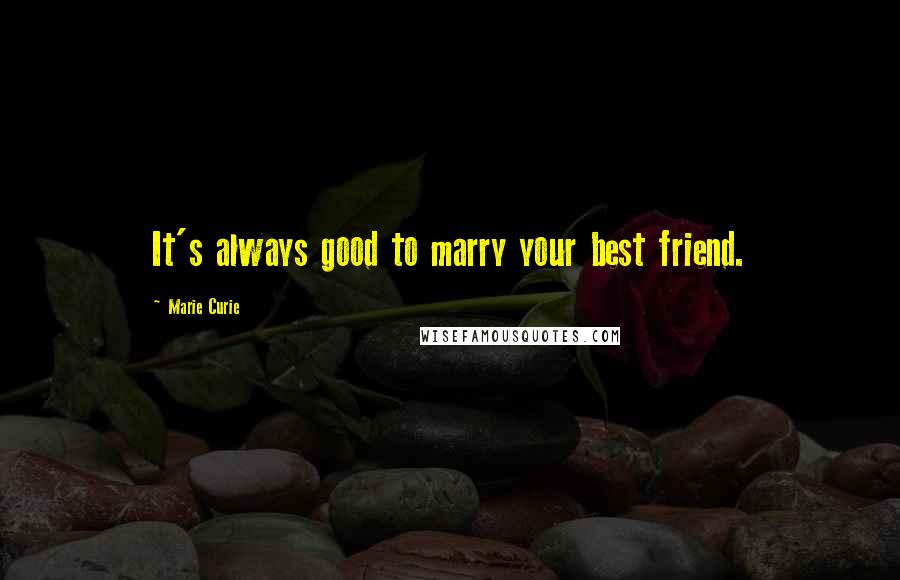 Marie Curie Quotes: It's always good to marry your best friend.