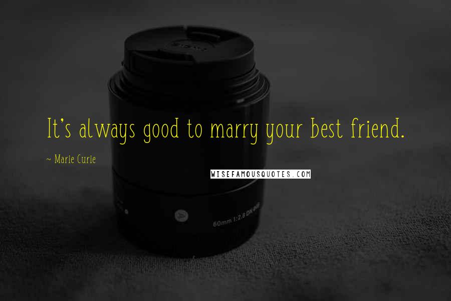 Marie Curie Quotes: It's always good to marry your best friend.