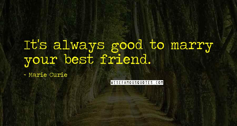 Marie Curie Quotes: It's always good to marry your best friend.