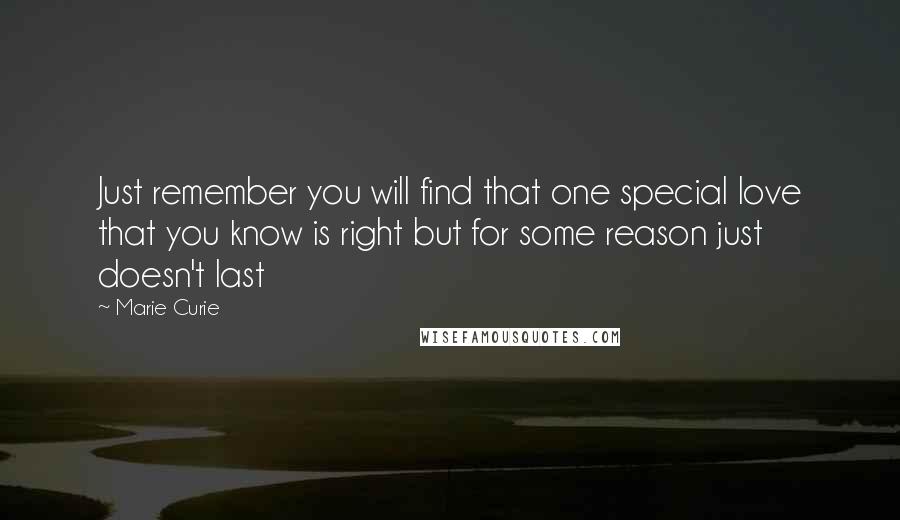 Marie Curie Quotes: Just remember you will find that one special love that you know is right but for some reason just doesn't last