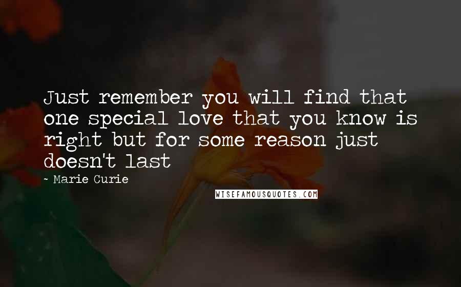 Marie Curie Quotes: Just remember you will find that one special love that you know is right but for some reason just doesn't last
