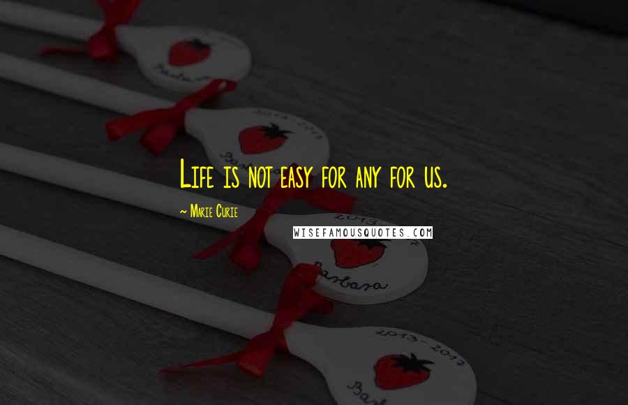 Marie Curie Quotes: Life is not easy for any for us.