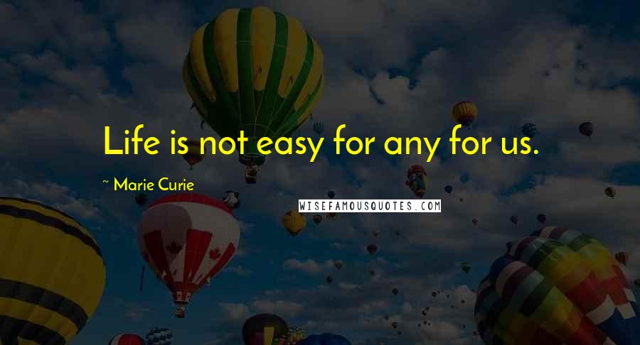 Marie Curie Quotes: Life is not easy for any for us.