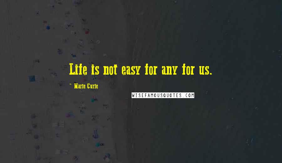 Marie Curie Quotes: Life is not easy for any for us.