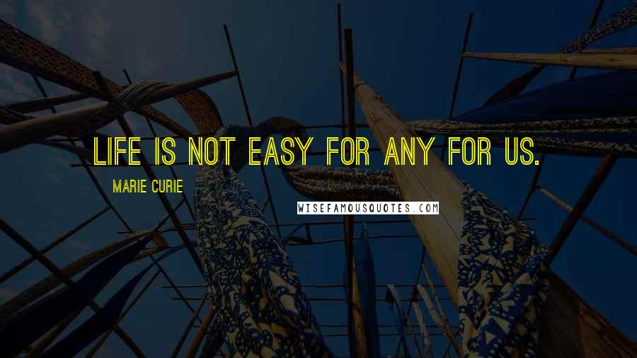 Marie Curie Quotes: Life is not easy for any for us.