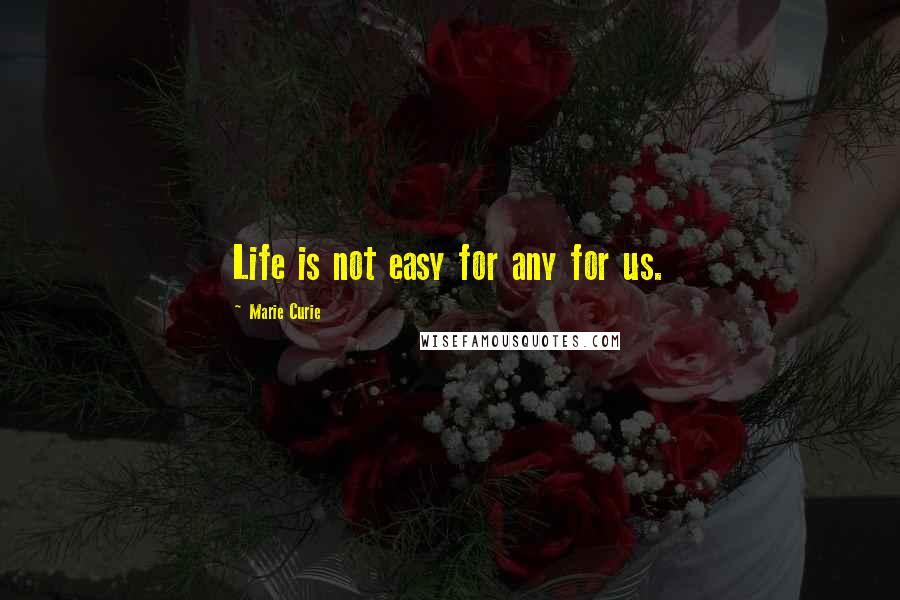 Marie Curie Quotes: Life is not easy for any for us.