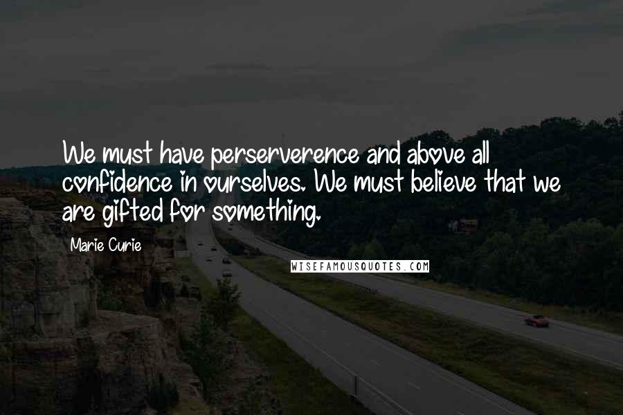 Marie Curie Quotes: We must have perserverence and above all confidence in ourselves. We must believe that we are gifted for something.