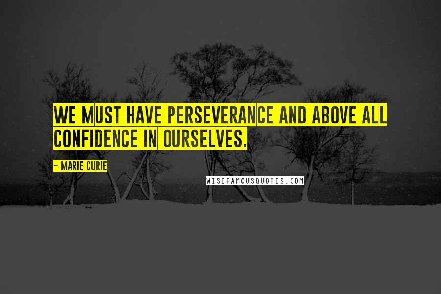 Marie Curie Quotes: We must have perseverance and above all confidence in ourselves.