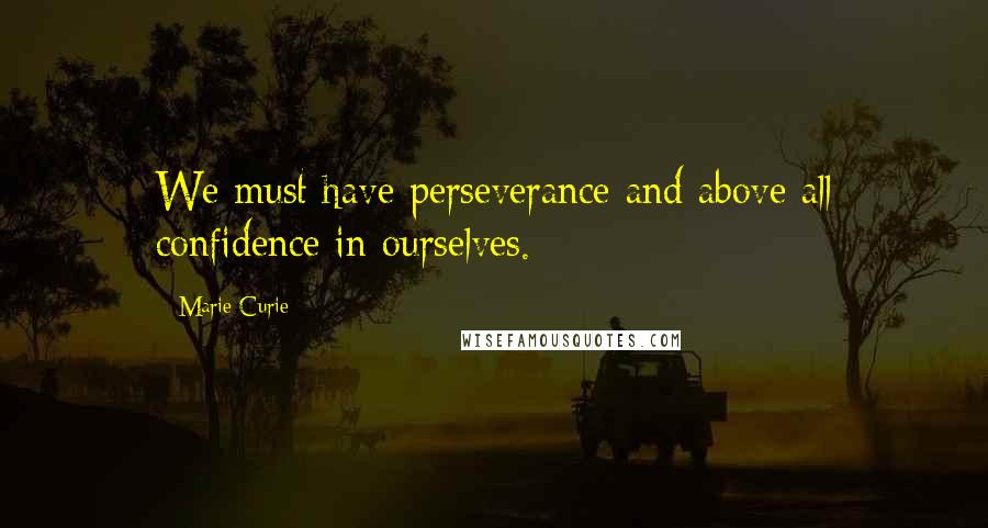 Marie Curie Quotes: We must have perseverance and above all confidence in ourselves.