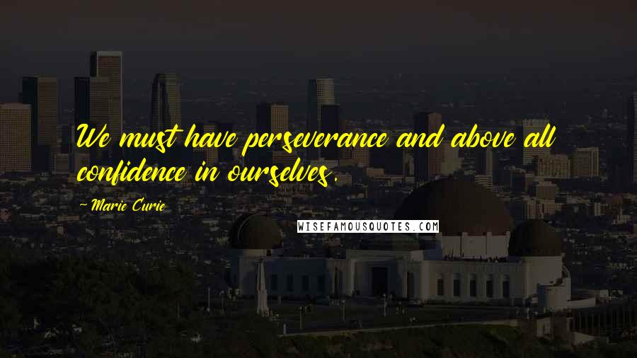 Marie Curie Quotes: We must have perseverance and above all confidence in ourselves.
