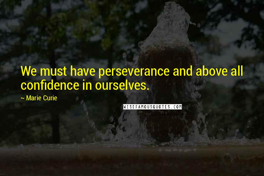 Marie Curie Quotes: We must have perseverance and above all confidence in ourselves.