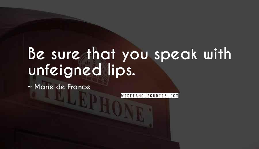 Marie De France Quotes: Be sure that you speak with unfeigned lips.