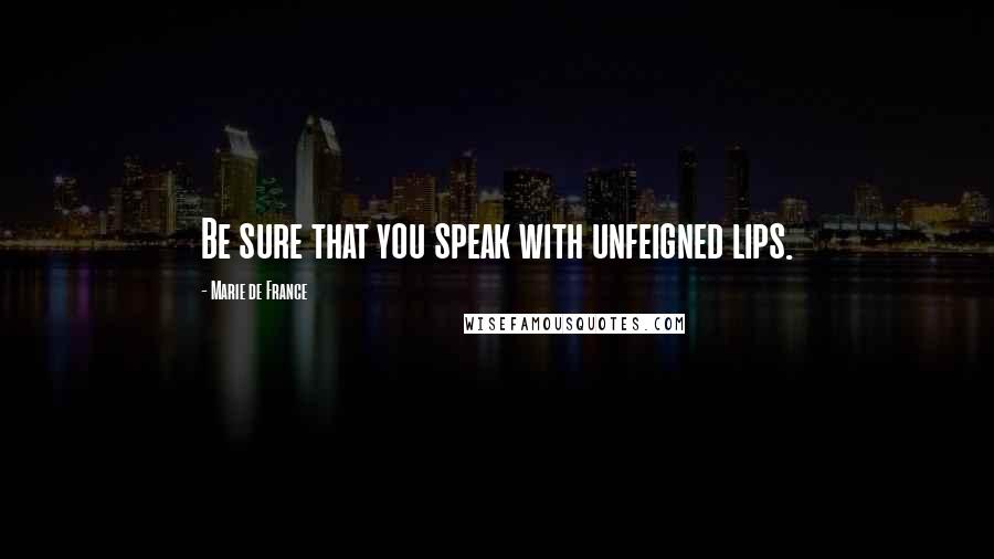 Marie De France Quotes: Be sure that you speak with unfeigned lips.