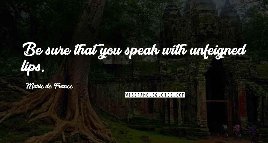 Marie De France Quotes: Be sure that you speak with unfeigned lips.