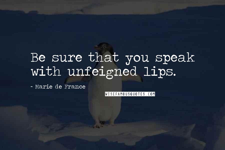 Marie De France Quotes: Be sure that you speak with unfeigned lips.