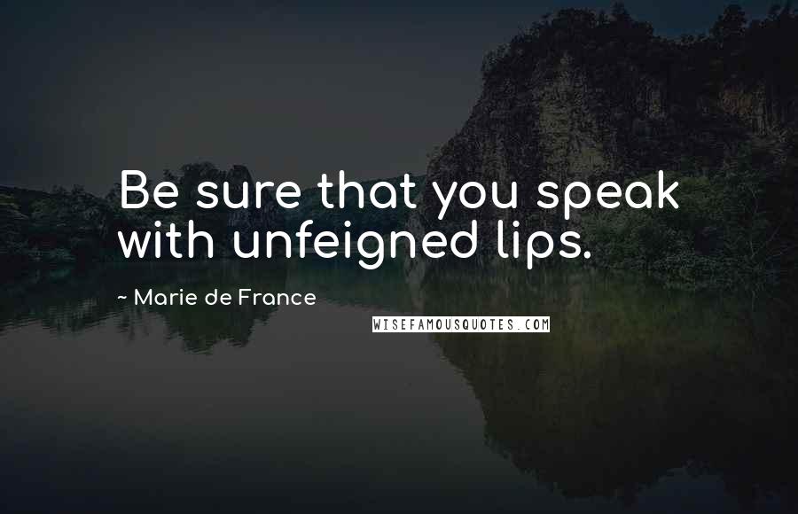 Marie De France Quotes: Be sure that you speak with unfeigned lips.