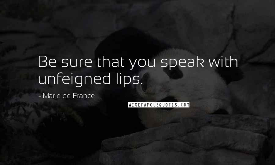 Marie De France Quotes: Be sure that you speak with unfeigned lips.