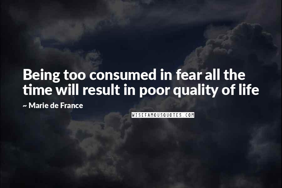 Marie De France Quotes: Being too consumed in fear all the time will result in poor quality of life