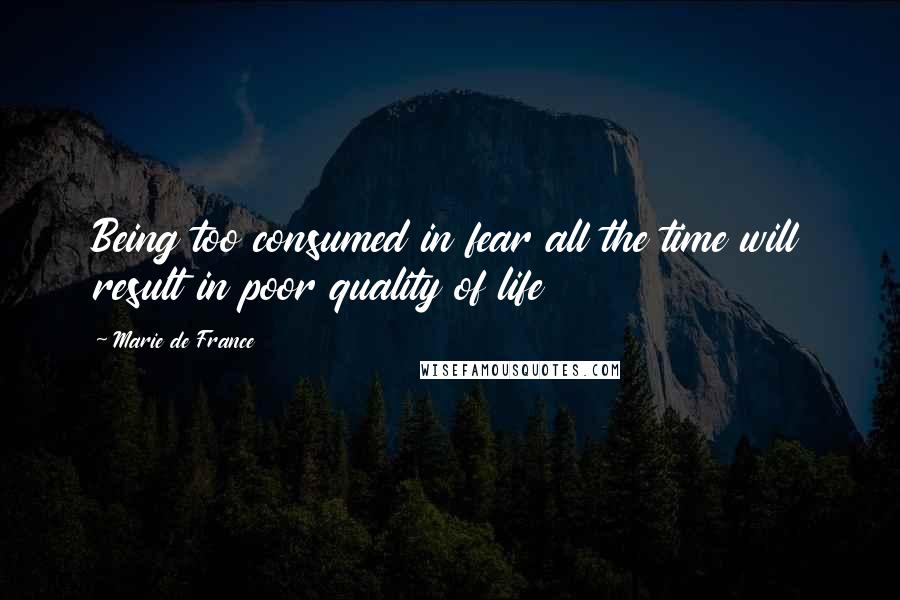 Marie De France Quotes: Being too consumed in fear all the time will result in poor quality of life