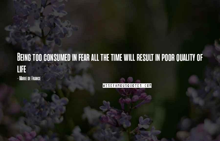 Marie De France Quotes: Being too consumed in fear all the time will result in poor quality of life