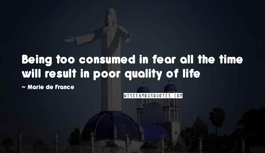 Marie De France Quotes: Being too consumed in fear all the time will result in poor quality of life