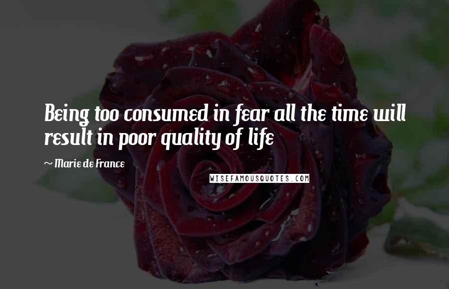 Marie De France Quotes: Being too consumed in fear all the time will result in poor quality of life