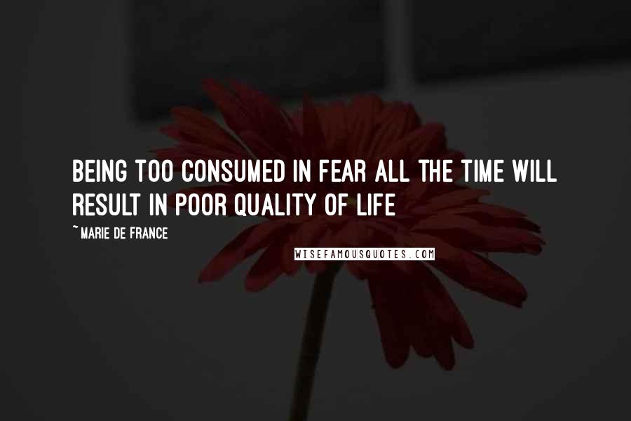 Marie De France Quotes: Being too consumed in fear all the time will result in poor quality of life