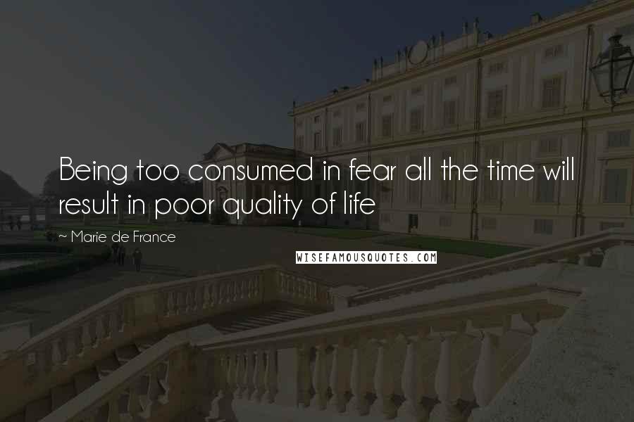 Marie De France Quotes: Being too consumed in fear all the time will result in poor quality of life