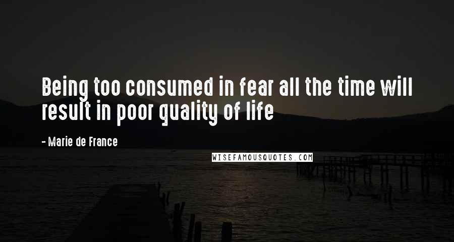 Marie De France Quotes: Being too consumed in fear all the time will result in poor quality of life