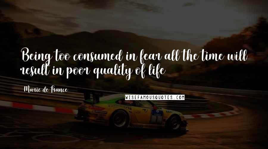 Marie De France Quotes: Being too consumed in fear all the time will result in poor quality of life