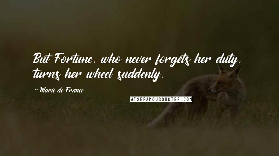 Marie De France Quotes: But Fortune, who never forgets her duty, turns her wheel suddenly.