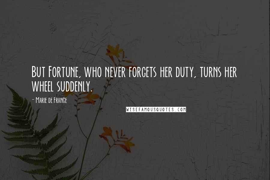Marie De France Quotes: But Fortune, who never forgets her duty, turns her wheel suddenly.