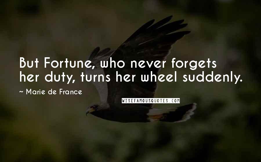 Marie De France Quotes: But Fortune, who never forgets her duty, turns her wheel suddenly.