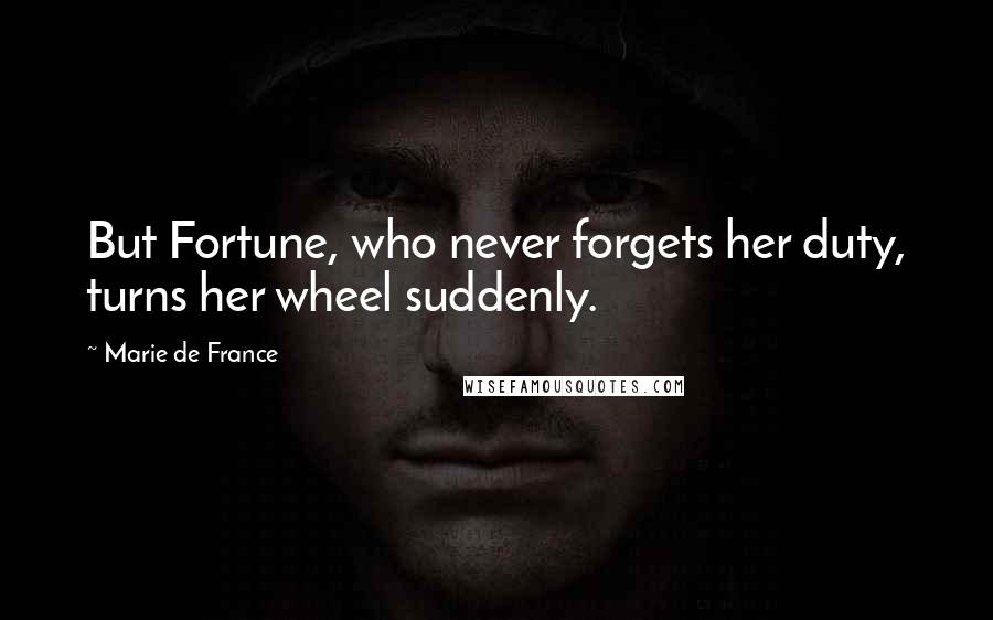 Marie De France Quotes: But Fortune, who never forgets her duty, turns her wheel suddenly.