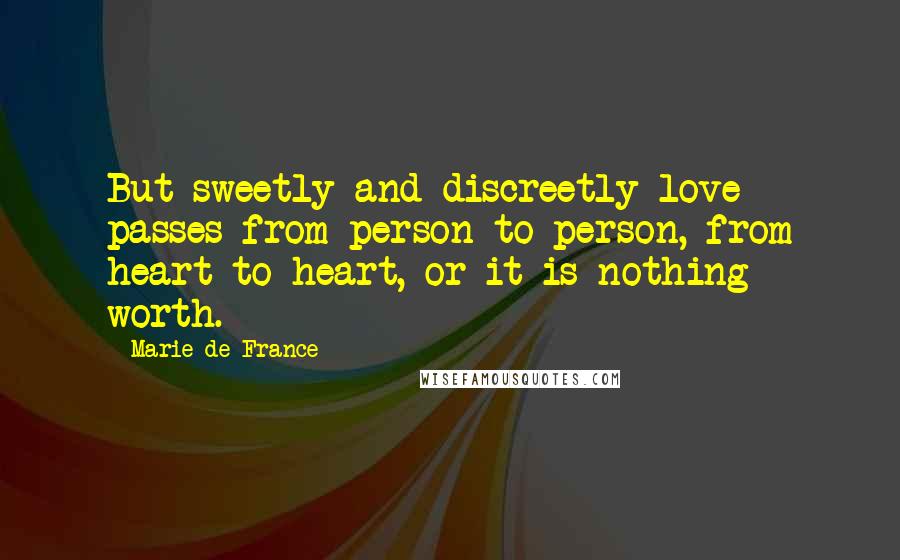 Marie De France Quotes: But sweetly and discreetly love passes from person to person, from heart to heart, or it is nothing worth.