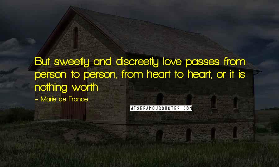 Marie De France Quotes: But sweetly and discreetly love passes from person to person, from heart to heart, or it is nothing worth.